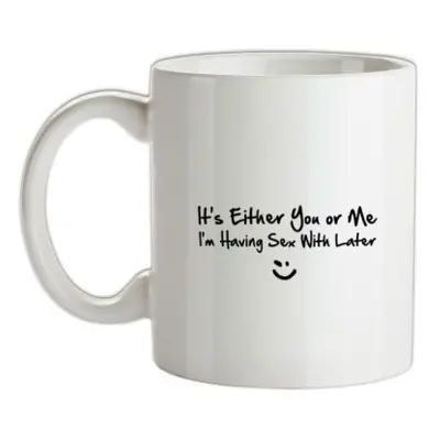 It's either you or me i'm having sex with tonight! mug.