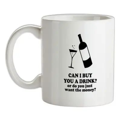 Can I Buy You A Drink? Or Do You Just Want The Money? mug.