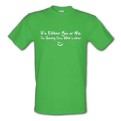 It's either you or me i'm having sex with tonight! male t-shirt.