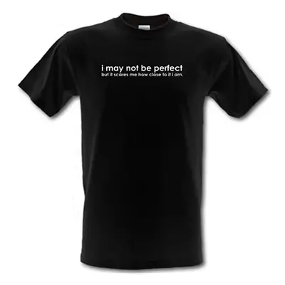 I may not be perfect but it scares me how close to it i am male t-shirt.