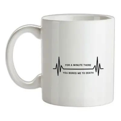 For A Minute There You Bored Me To Death mug.