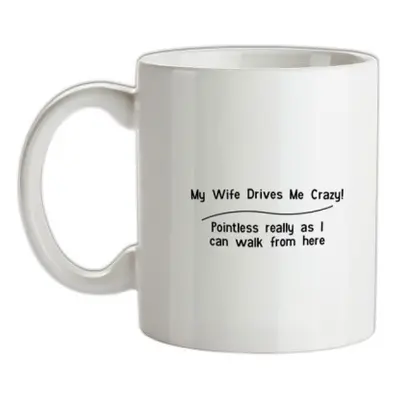 My wife drives me crazy pointless really as i can walk from here mug.