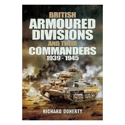 British Armoured Divisions and Their Commanders, 1939-1945