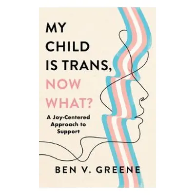 My Child Is Trans, Now What?