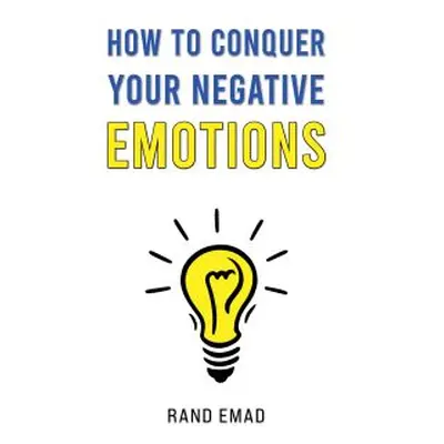 How to Conquer Your Negative Emotions