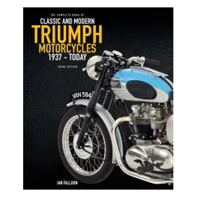 The Complete Book of Classic and Modern Triumph Motorcycles, 1937-Today