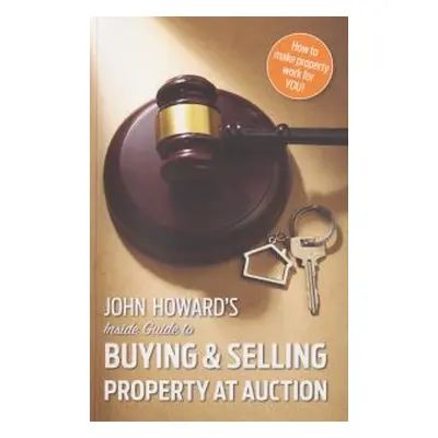 John Howard's Inside Guide to Buying and Selling Property at Auction